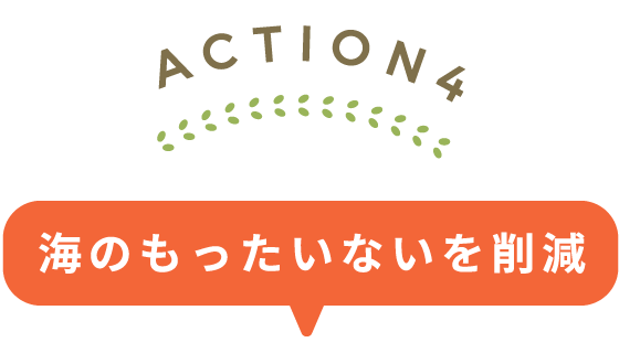 ACTION4：海のもったいないを削減