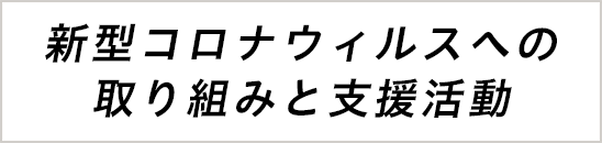 新型コロナウィルスへの取り組みと支援活動