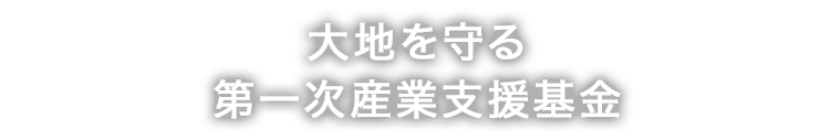 大地を守る第一次産業支援基金